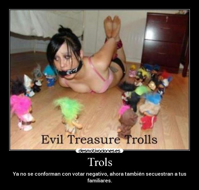 Trols - Ya no se conforman con votar negativo, ahora también secuestran a tus familiares.