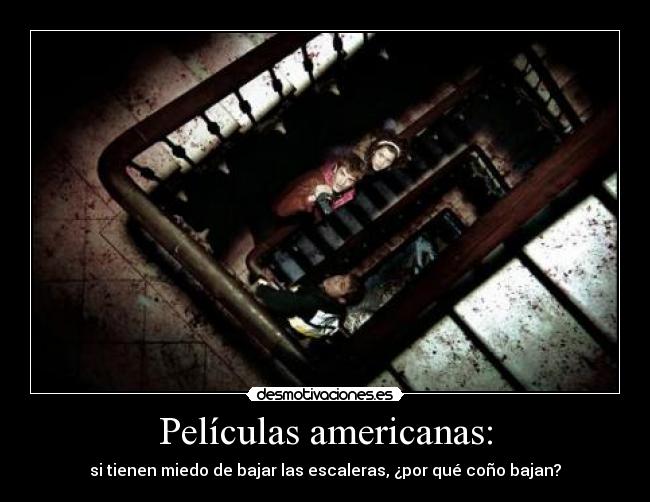 Películas americanas: - si tienen miedo de bajar las escaleras, ¿por qué coño bajan?