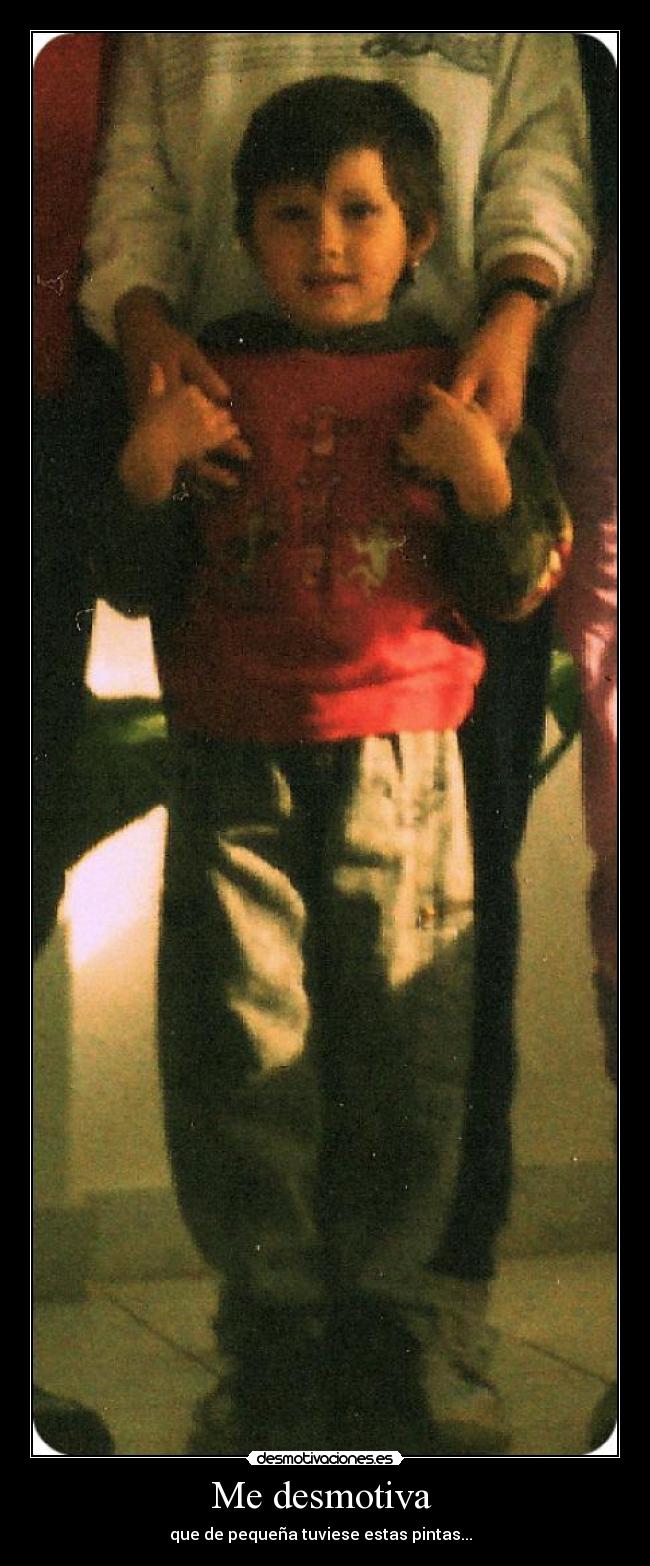 Me desmotiva - que de pequeña tuviese estas pintas...