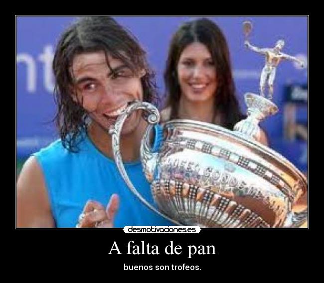 A falta de pan - buenos son trofeos.