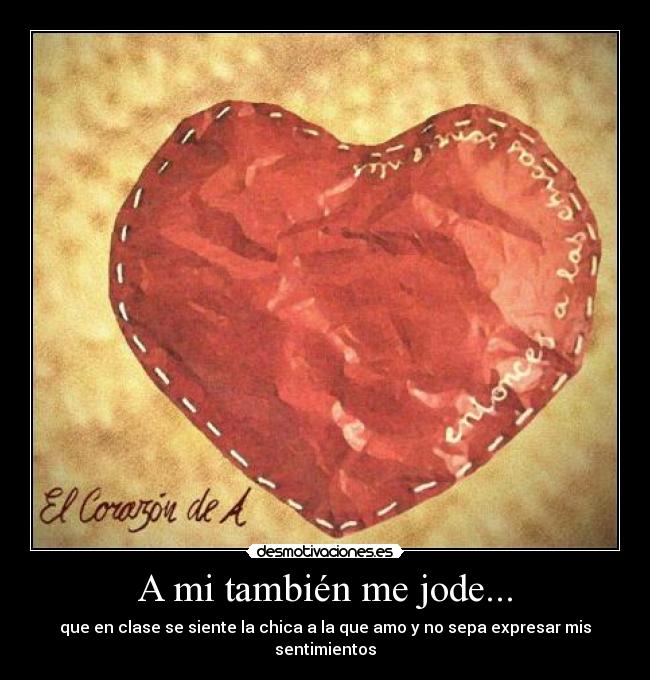 A mi también me jode... - que en clase se siente la chica a la que amo y no sepa expresar mis sentimientos