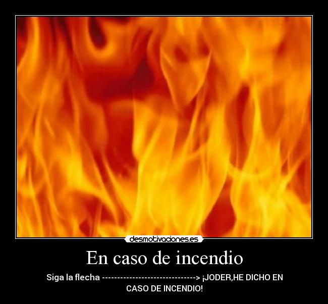En caso de incendio - Siga la flecha -------------------------------> ¡JODER,HE DICHO EN CASO DE INCENDIO!