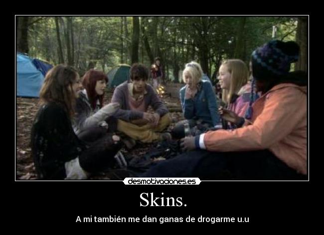 Skins. - A mi también me dan ganas de drogarme u.u