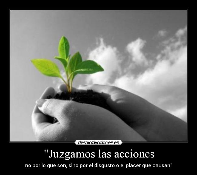 Juzgamos las acciones - no por lo que son, sino por el disgusto o el placer que causan