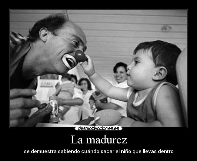 La madurez - se demuestra sabiendo cuándo sacar el niño que llevas dentro