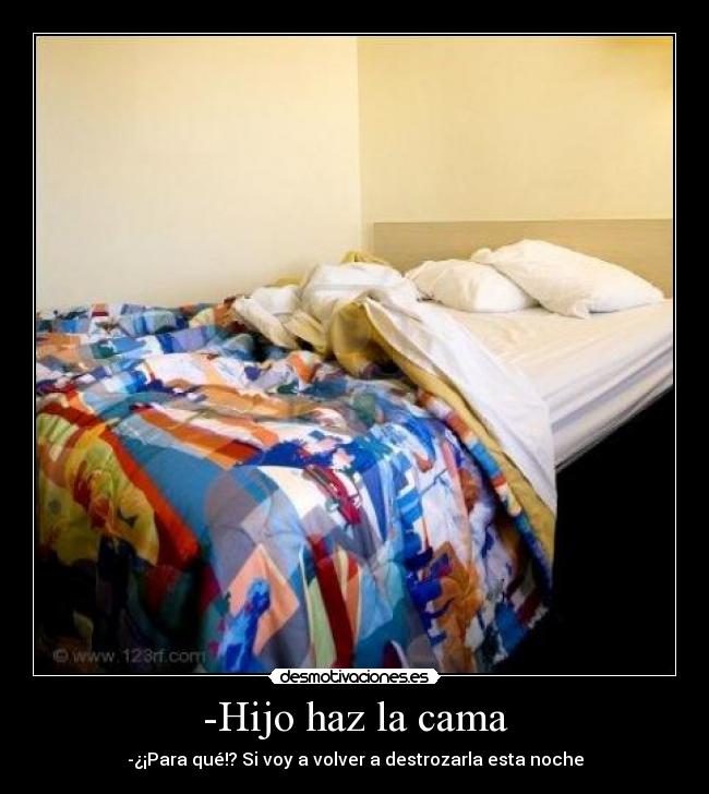 -Hijo haz la cama - -¿¡Para qué!? Si voy a volver a destrozarla esta noche