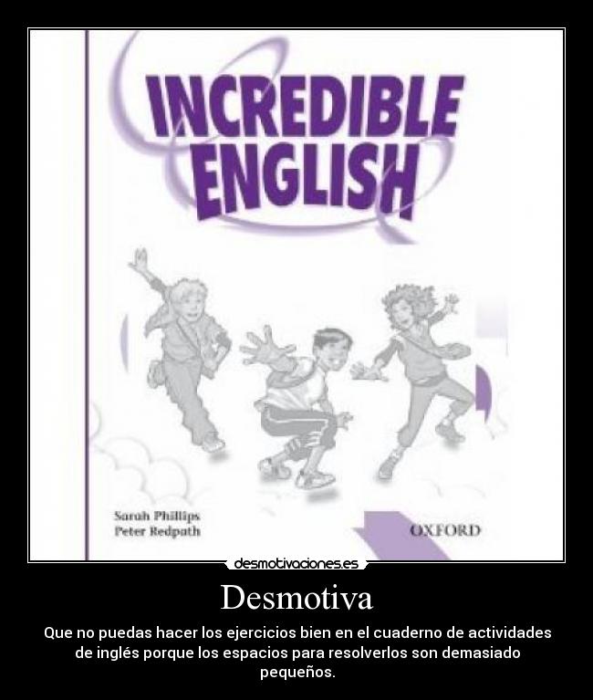 Desmotiva - Que no puedas hacer los ejercicios bien en el cuaderno de actividades
de inglés porque los espacios para resolverlos son demasiado
pequeños.