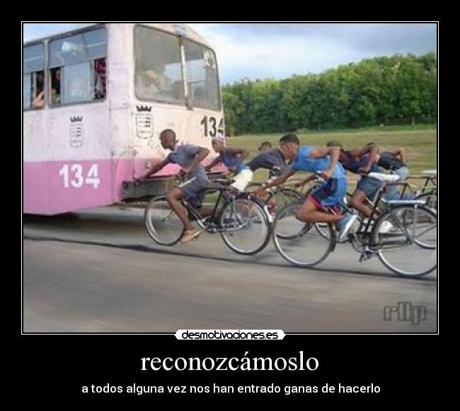 reconozcámoslo - a todos alguna vez nos han entrado ganas de hacerlo