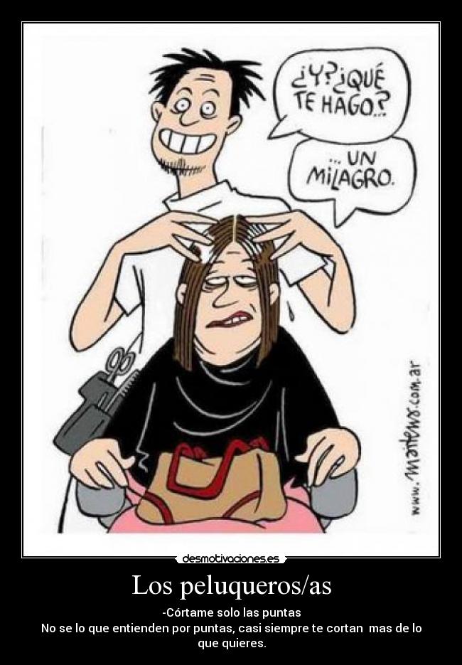 Los peluqueros/as - -Córtame solo las puntas
No se lo que entienden por puntas, casi siempre te cortan mas de lo que quieres.