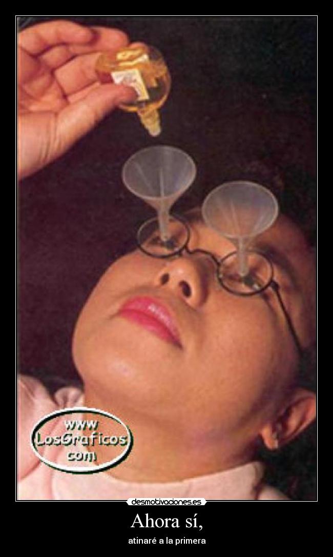 Ahora sí, - atinaré a la primera