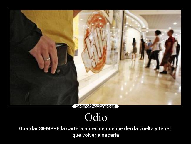 Odio - Guardar SIEMPRE la cartera antes de que me den la vuelta y tener
que volver a sacarla