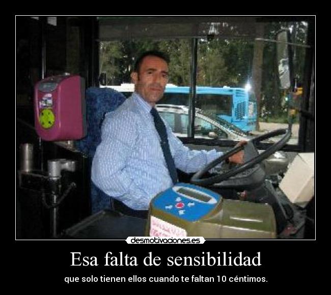 Esa falta de sensibilidad - que solo tienen ellos cuando te faltan 10 céntimos.