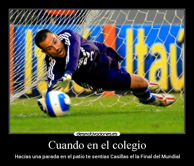 Cuando en el colegio - Hacías una parada en el patio te sentías Casillas el la Final del Mundial