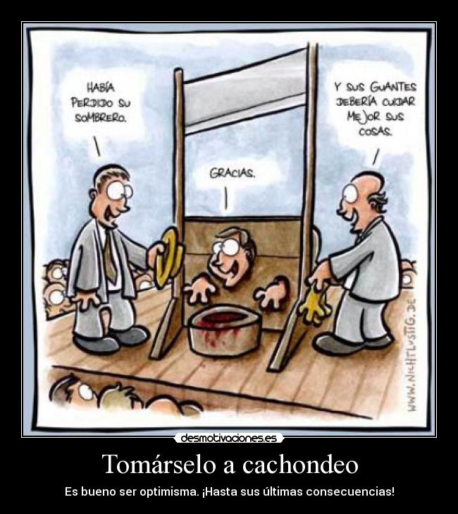 Tomárselo a cachondeo - Es bueno ser optimisma. ¡Hasta sus últimas consecuencias!
