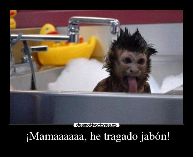 ¡Mamaaaaaa, he tragado jabón! -