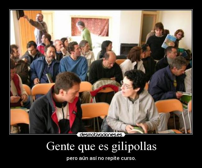 Gente que es gilipollas - pero aún así no repite curso.