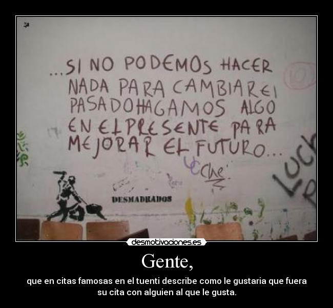 Gente, - que en citas famosas en el tuenti describe como le gustaria que fuera
su cita con alguien al que le gusta.