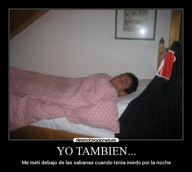 YO TAMBIEN... - Me meti debajo de las sabanas cuando tenia miedo por la noche