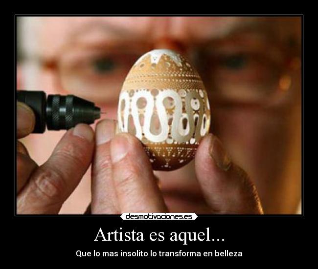 Artista es aquel... - Que lo mas insolito lo transforma en belleza