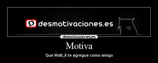 Motiva - Que Walt_k te agregue como amigo