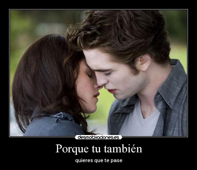 Porque tu también - quieres que te pase