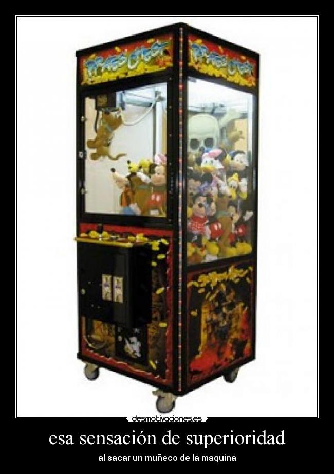 esa sensación de superioridad - al sacar un muñeco de la maquina