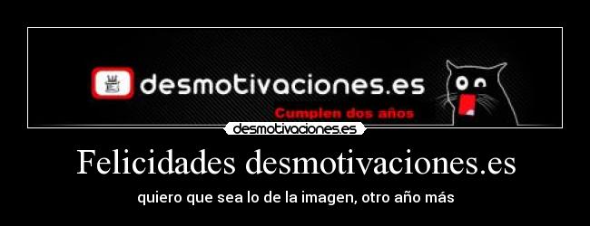 Felicidades desmotivaciones.es - quiero que sea lo de la imagen, otro año más