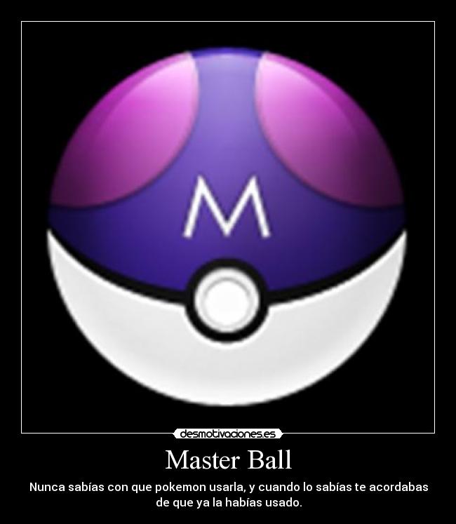 Master Ball - Nunca sabías con que pokemon usarla, y cuando lo sabías te acordabas
de que ya la habías usado.