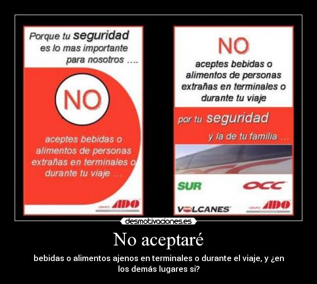 No aceptaré - bebidas o alimentos ajenos en terminales o durante el viaje, y ¿en
los demás lugares si?