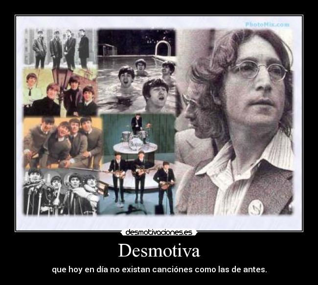 Desmotiva - que hoy en día no existan canciónes como las de antes.