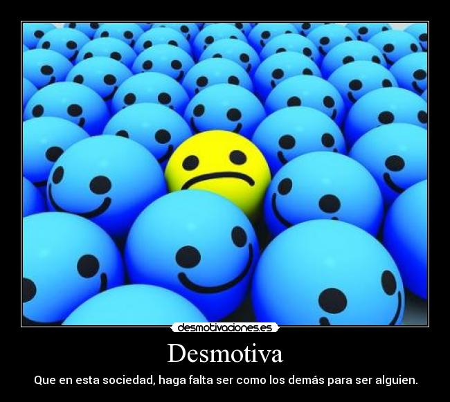Desmotiva - Que en esta sociedad, haga falta ser como los demás para ser alguien.