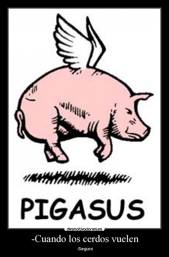 -Cuando los cerdos vuelen -