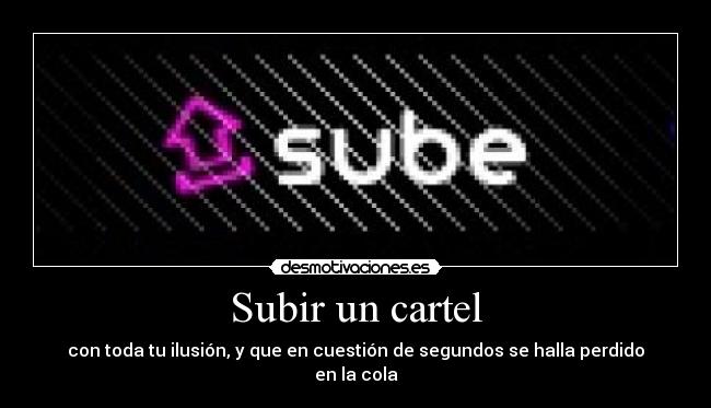 Subir un cartel - con toda tu ilusión, y que en cuestión de segundos se halla perdido en la cola