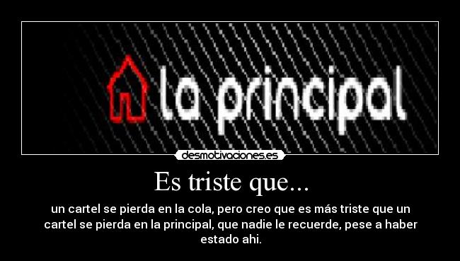 Es triste que... - un cartel se pierda en la cola, pero creo que es más triste que un
cartel se pierda en la principal, que nadie le recuerde, pese a haber
estado ahi.