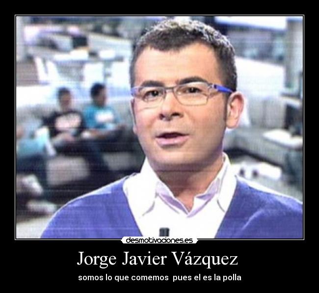 Jorge Javier Vázquez - somos lo que comemos pues el es la polla