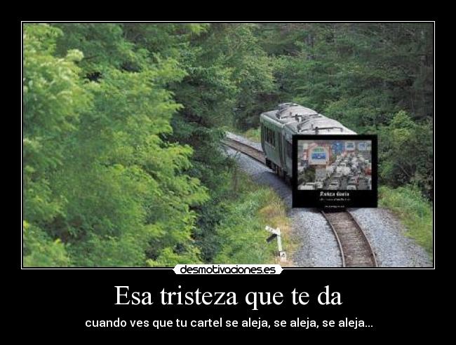 Esa tristeza que te da - cuando ves que tu cartel se aleja, se aleja, se aleja...
