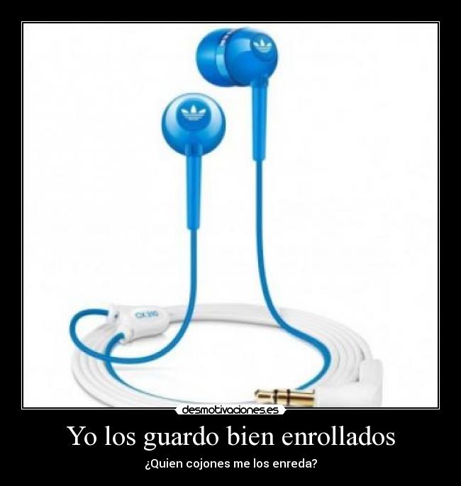 Yo los guardo bien enrollados - ¿Quien cojones me los enreda?