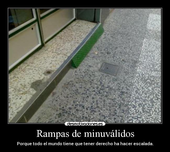 Rampas de minuválidos - Porque todo el mundo tiene que tener derecho ha hacer escalada.