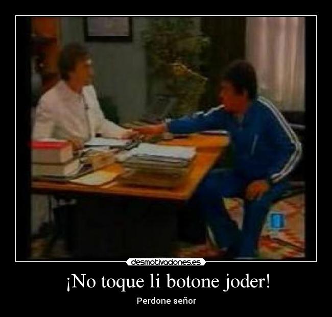 ¡No toque li botone joder! -