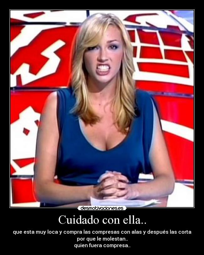 Cuidado con ella.. - que esta muy loca y compra las compresas con alas y después las corta
por que le molestan..
quien fuera compresa..