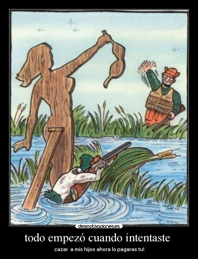 todo empezó cuando intentaste - cazar a mis hijos ahora lo pagaras tu!