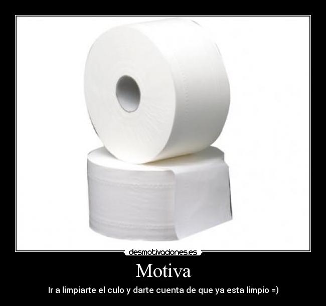 Motiva - Ir a limpiarte el culo y darte cuenta de que ya esta limpio =)