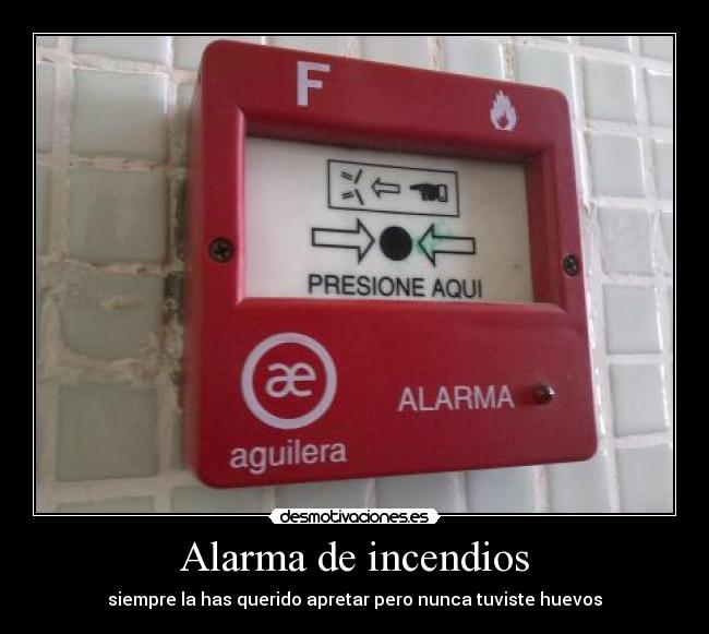 Alarma de incendios - siempre la has querido apretar pero nunca tuviste huevos