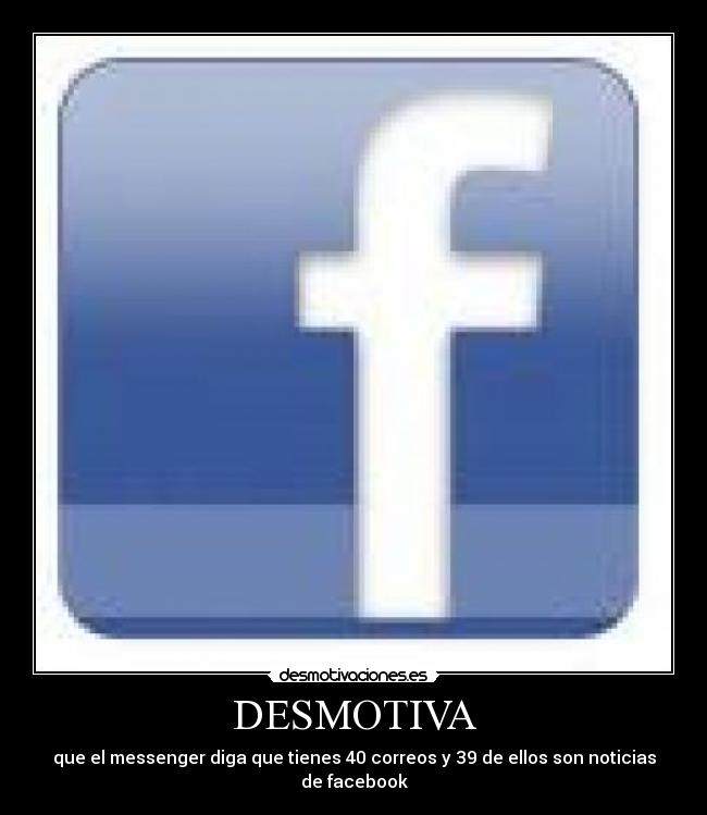 DESMOTIVA - que el messenger diga que tienes 40 correos y 39 de ellos son noticias de facebook