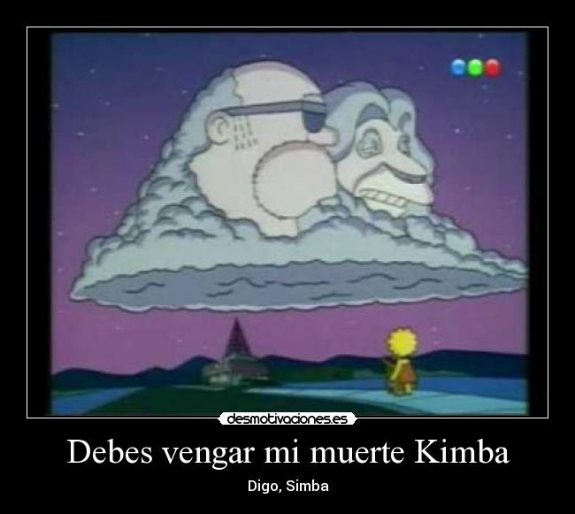 Debes vengar mi muerte Kimba -