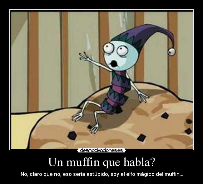Un muffin que habla? - No, claro que no, eso sería estúpido, soy el elfo mágico del muffin...