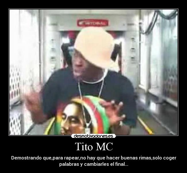 Tito MC - Demostrando que,para rapear,no hay que hacer buenas rimas,solo coger
palabras y cambiarles el final...