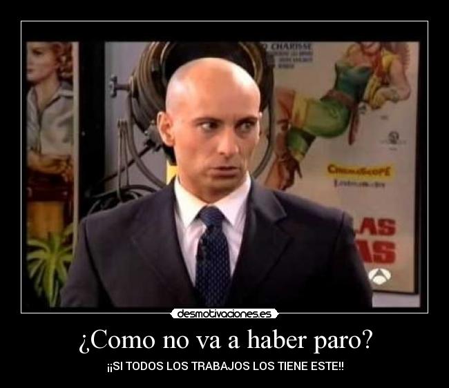 ¿Como no va a haber paro? - ¡¡SI TODOS LOS TRABAJOS LOS TIENE ESTE!!