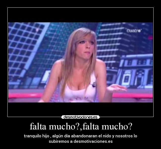 falta mucho?,falta mucho? - tranquilo hijo , algún día abandonaran el nido y nosotros lo
subiremos a desmotivaciones.es