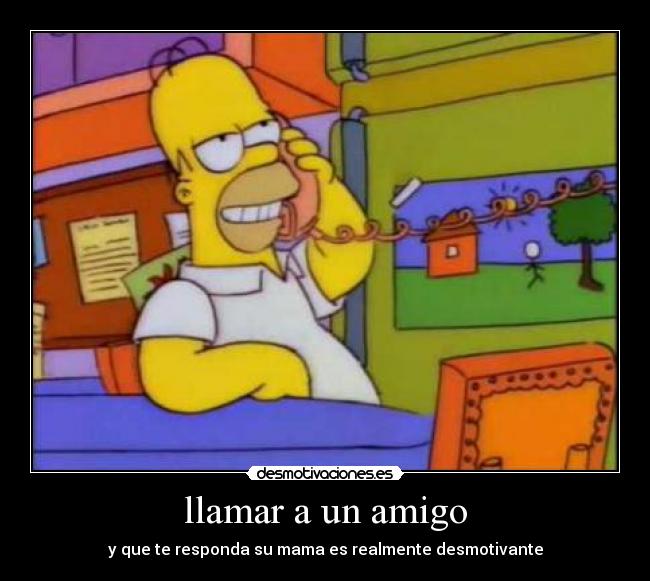 llamar a un amigo - y que te responda su mama es realmente desmotivante